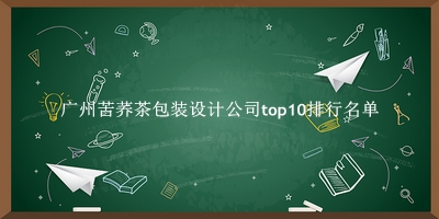 广州苦荞茶包装设计公司有哪些（广州苦荞茶包装设计公司top10排行名单） 