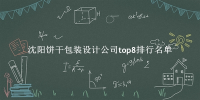 沈阳饼干包装设计公司有哪些（沈阳饼干包装设计公司top8排行名单） 