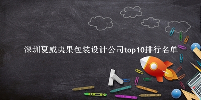 深圳夏威夷果包装设计公司有哪些（深圳夏威夷果包装设计公司top10排行名单） 