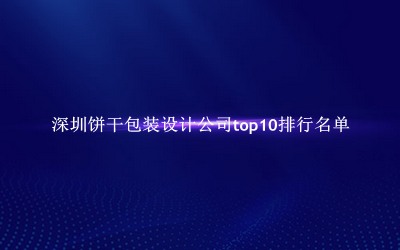深圳饼干包装设计公司有哪些(深圳饼干包装设计公司top10排行名单) 深圳饼干包装设计公司有哪些(深圳饼干包装设计公司top10排行名单)