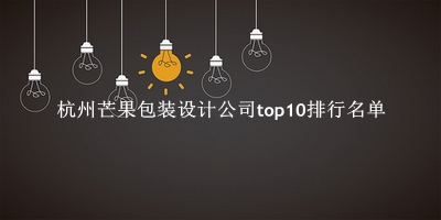 杭州芒果包装设计公司有哪些（杭州芒果包装设计公司top10排行名单） 