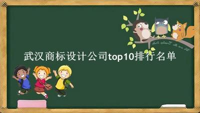 武汉商标设计公司有哪些（武汉商标设计公司top10排行名单） 