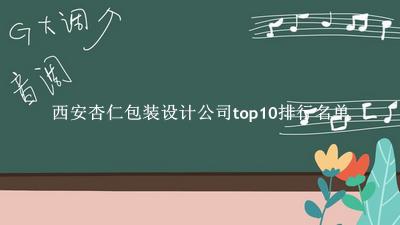 西安杏仁包装设计公司有哪些（西安杏仁包装设计公司top10排行名单） 