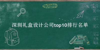 深圳礼盒设计公司有哪些（深圳礼盒设计公司top10排行名单） 