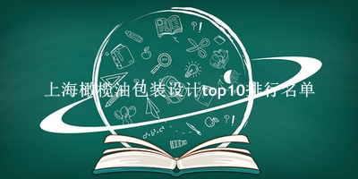 上海橄榄油包装设计有哪些（上海橄榄油包装设计top10排行名单） 