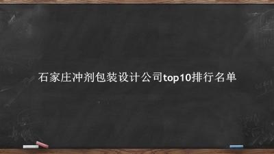 石家庄冲剂包装设计公司有哪些（石家庄冲剂包装设计公司top10排行名单） 