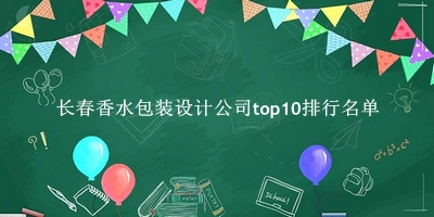 长春香水包装设计公司有哪些（长春香水包装设计公司top10排行名单） 