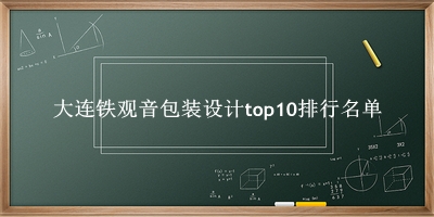 大连铁观音包装设计有哪些（大连铁观音包装设计top10排行名单） 