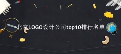 北京LOGO设计公司有哪些（北京LOGO设计公司top10排行名单） 