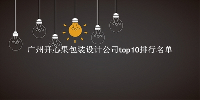广州开心果包装设计公司有哪些（广州开心果包装设计公司top10排行名单） 