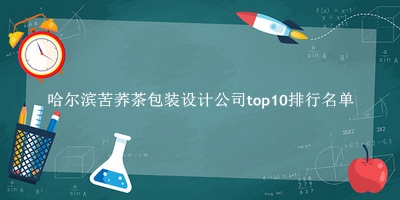 哈尔滨苦荞茶包装设计公司有哪些（哈尔滨苦荞茶包装设计公司top10排行名单） 