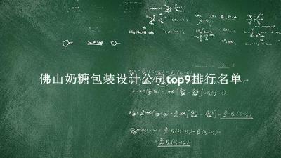 佛山奶糖包装设计公司有哪些（佛山奶糖包装设计公司top9排行名单） 