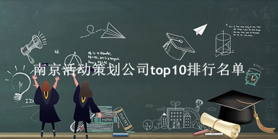 南京活动策划公司有哪些（南京活动策划公司top10排行名单） 