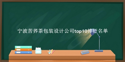 宁波苦荞茶包装设计公司有哪些（宁波苦荞茶包装设计公司top10排行名单） 