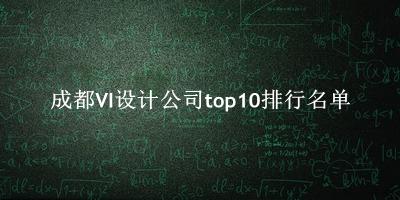 成都VI设计公司有哪些（成都VI设计公司top10排行名单） 