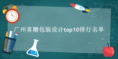 广州喜糖包装设计有哪些（广州喜糖包装设计top10排行名单） 