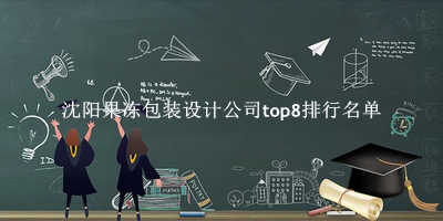 沈阳果冻包装设计公司有哪些（沈阳果冻包装设计公司top8排行名单） 