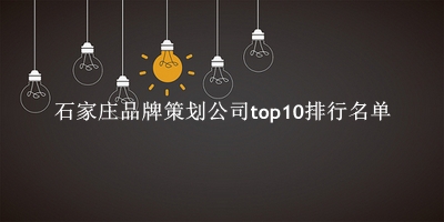 石家庄品牌策划公司有哪些（石家庄品牌策划公司top10排行名单） 