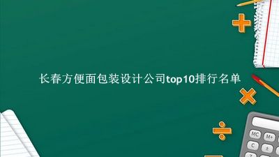 长春方便面包装设计公司有哪些（长春方便面包装设计公司top10排行名单） 