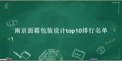南京面霜包装设计有哪些（南京面霜包装设计top10排行名单） 