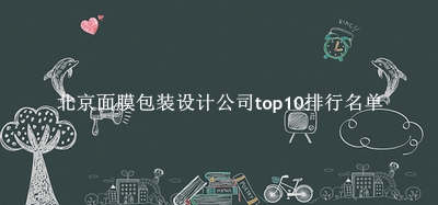 北京面膜包装设计公司有哪些（北京面膜包装设计公司top10排行名单） 