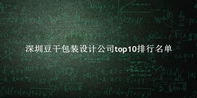 深圳豆干包装设计公司有哪些（深圳豆干包装设计公司top10排行名单） 