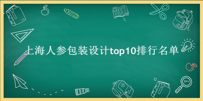 上海人参包装设计有哪些（上海人参包装设计top10排行名单） 