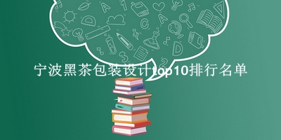 宁波黑茶包装设计有哪些（宁波黑茶包装设计top10排行名单） 
