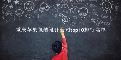 重庆苹果包装设计公司有哪些（重庆苹果包装设计公司top10排行名单） 