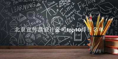 北京宣传品设计公司有哪些（北京宣传品设计公司top10排行名单） 