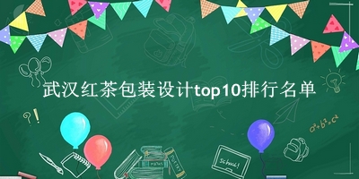 武汉红茶包装设计有哪些（武汉红茶包装设计top10排行名单） 
