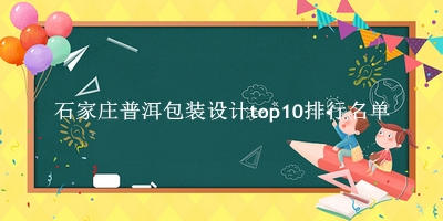 石家庄普洱包装设计有哪些（石家庄普洱包装设计top10排行名单） 