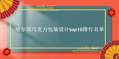 哈尔滨巧克力包装设计有哪些（哈尔滨巧克力包装设计top10排行名单） 