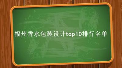 福州香水包装设计有哪些（福州香水包装设计top10排行名单） 