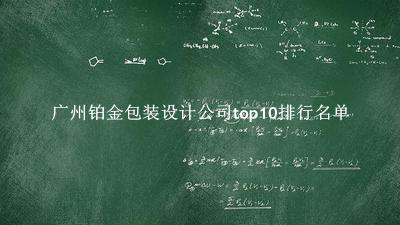 广州铂金包装设计公司有哪些（广州铂金包装设计公司top10排行名单） 