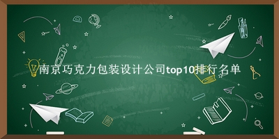 南京巧克力包装设计公司有哪些（南京巧克力包装设计公司top10排行名单） 