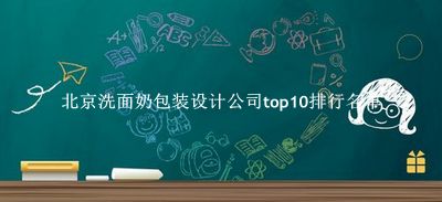 北京洗面奶包装设计公司有哪些（北京洗面奶包装设计公司top10排行名单） 