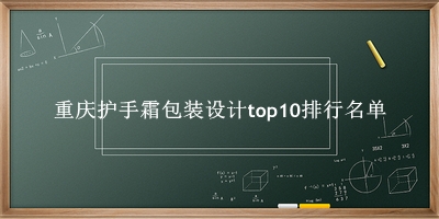 重庆护手霜包装设计有哪些（重庆护手霜包装设计top10排行名单） 