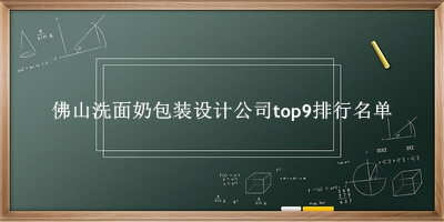 佛山洗面奶包装设计公司有哪些（佛山洗面奶包装设计公司top9排行名单） 