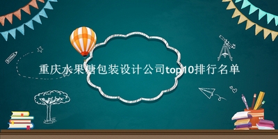 重庆水果糖包装设计公司有哪些（重庆水果糖包装设计公司top10排行名单） 