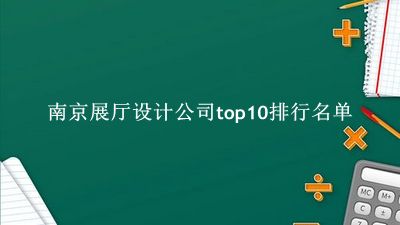 南京展厅设计公司有哪些（南京展厅设计公司top10排行名单） 