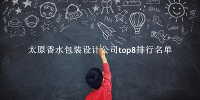 太原香水包装设计公司有哪些（太原香水包装设计公司top8排行名单） 