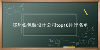 郑州银包装设计公司有哪些（郑州银包装设计公司top10排行名单） 