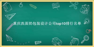 重庆洗面奶包装设计公司有哪些（重庆洗面奶包装设计公司top10排行名单） 