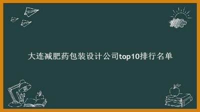 大连减肥药包装设计公司有哪些（大连减肥药包装设计公司top10排行名单） 