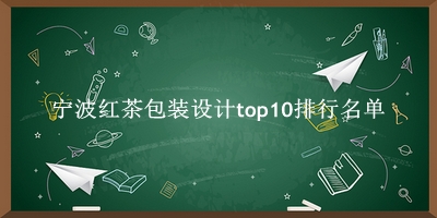 宁波红茶包装设计有哪些（宁波红茶包装设计top10排行名单） 