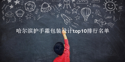 哈尔滨护手霜包装设计有哪些(哈尔滨护手霜包装设计top10排行名单) 哈尔滨护手霜包装设计有哪些(哈尔滨护手霜包装设计top10排行名单)