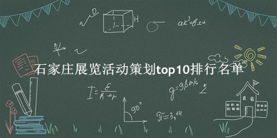 石家庄展览活动策划有哪些（石家庄展览活动策划top10排行名单） 