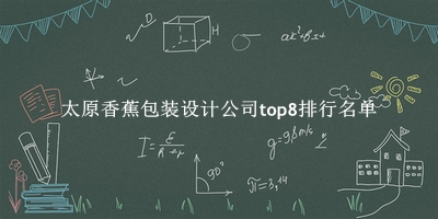 太原香蕉包装设计公司有哪些（太原香蕉包装设计公司top8排行名单） 