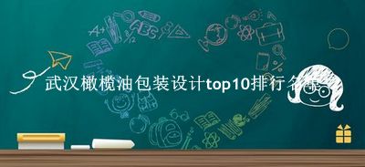 武汉橄榄油包装设计有哪些（武汉橄榄油包装设计top10排行名单） 